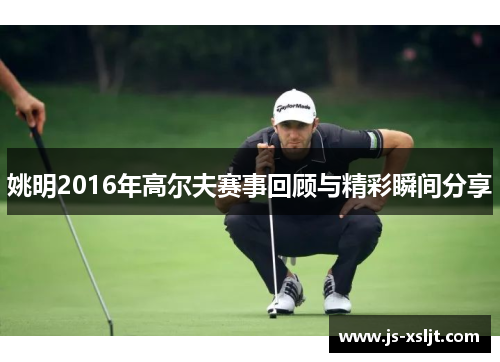姚明2016年高尔夫赛事回顾与精彩瞬间分享