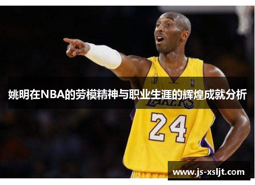 姚明在NBA的劳模精神与职业生涯的辉煌成就分析
