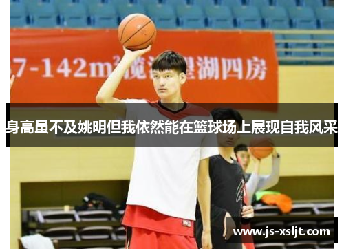 身高虽不及姚明但我依然能在篮球场上展现自我风采