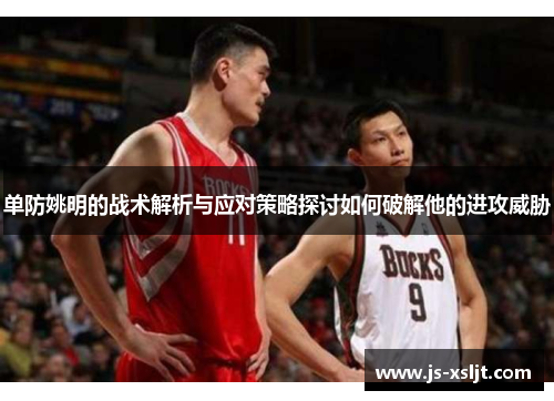单防姚明的战术解析与应对策略探讨如何破解他的进攻威胁