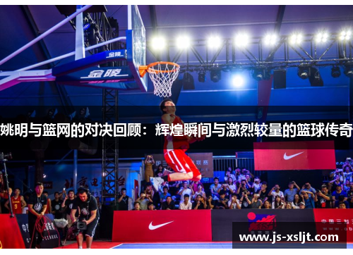 姚明与篮网的对决回顾：辉煌瞬间与激烈较量的篮球传奇