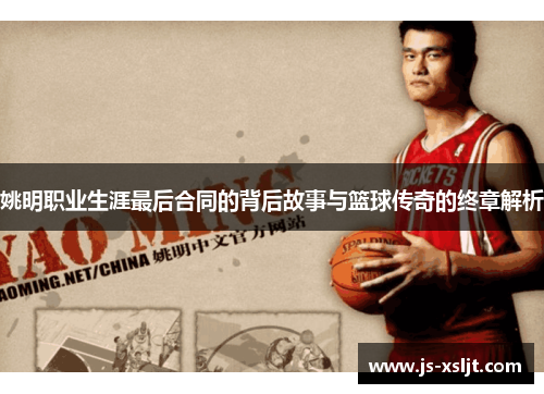 姚明职业生涯最后合同的背后故事与篮球传奇的终章解析