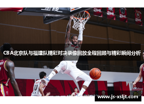 CBA北京队与福建队精彩对决录像回放全程回顾与精彩瞬间分析