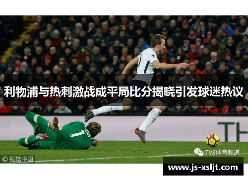 利物浦与热刺激战成平局比分揭晓引发球迷热议