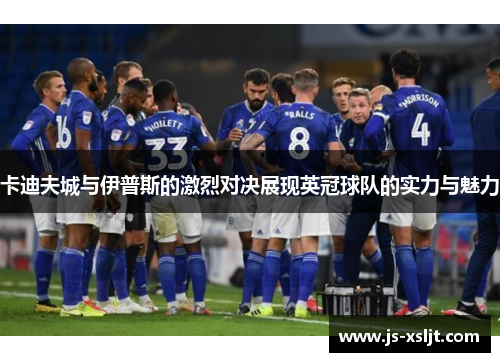 卡迪夫城与伊普斯的激烈对决展现英冠球队的实力与魅力