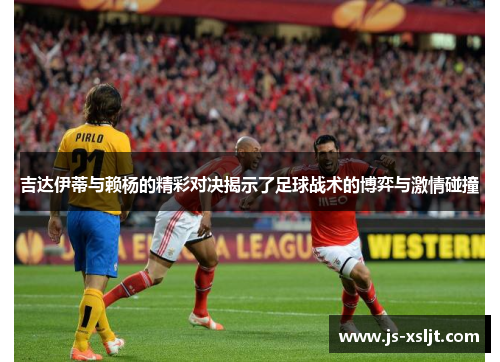吉达伊蒂与赖杨的精彩对决揭示了足球战术的博弈与激情碰撞