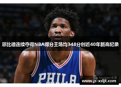恩比德连续夺得NBA得分王场均348分创近40年新高纪录