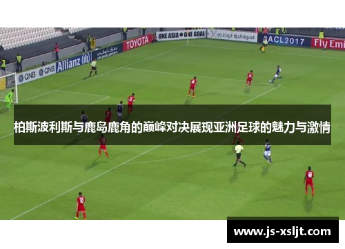 柏斯波利斯与鹿岛鹿角的巅峰对决展现亚洲足球的魅力与激情