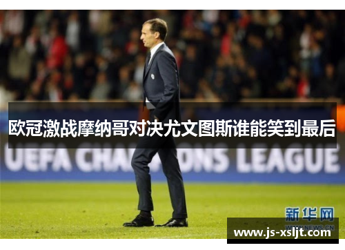 欧冠激战摩纳哥对决尤文图斯谁能笑到最后