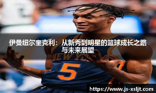 伊曼纽尔奎克利：从新秀到明星的篮球成长之路与未来展望